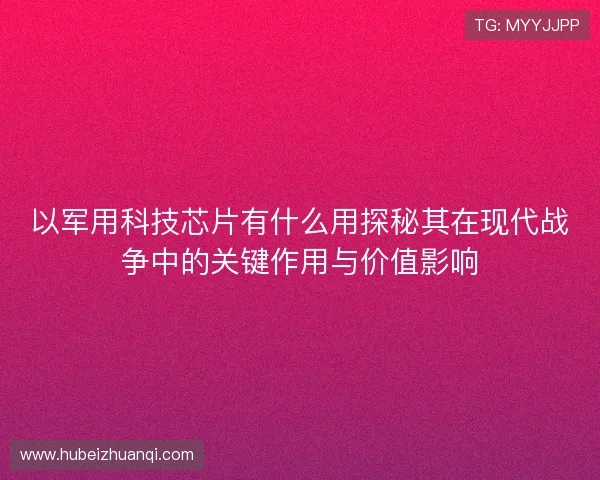 以军用科技芯片有什么用探秘其在现代战争中的关键作用与价值影响